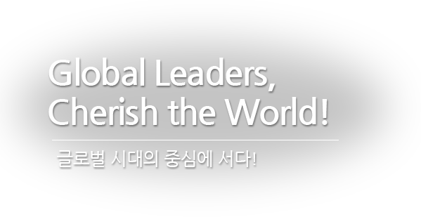 Global Leaders, Cherish The World! 글로벌 시대의 중심에 서다!