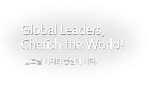 Global Leaders, Cherish The World! 글로벌 시대의 중심에 서다!